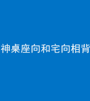 岳阳阴阳风水化煞一百六十八——神桌座向和宅向相背