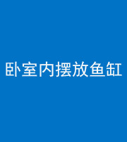 岳阳阴阳风水化煞一百四十七——卧室内摆放鱼缸